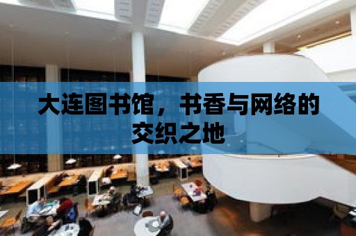 大連圖書館，書香與網絡的交織之地