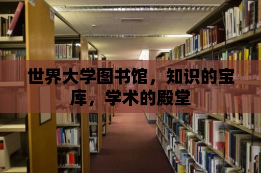 世界大學圖書館，知識的寶庫，學術的殿堂