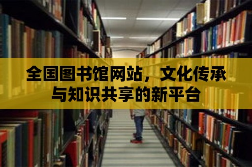 全國圖書館網站，文化傳承與知識共享的新平臺