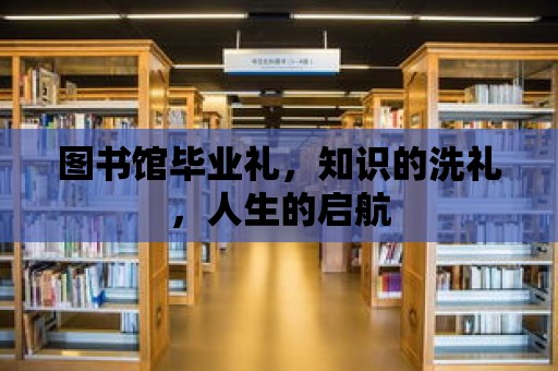 圖書(shū)館畢業(yè)禮，知識(shí)的洗禮，人生的啟航