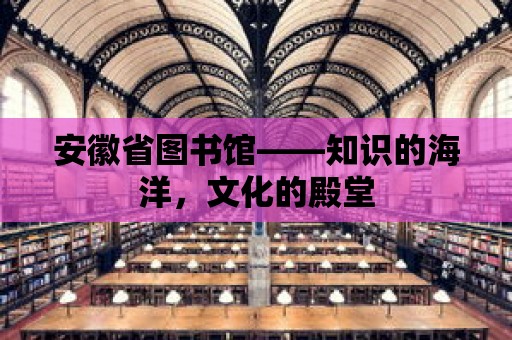 安徽省圖書館——知識的海洋，文化的殿堂