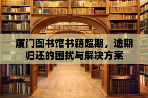 廈門圖書館書籍超期，逾期歸還的困擾與解決方案