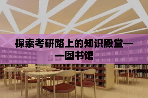 探索考研路上的知識殿堂——圖書館