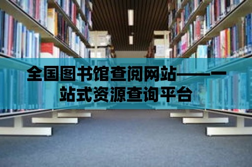 全國圖書館查閱網站——一站式資源查詢平臺