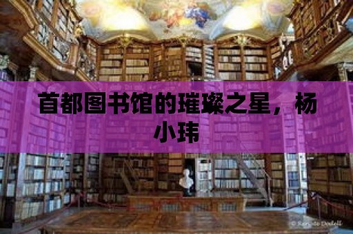 首都圖書館的璀璨之星，楊小瑋