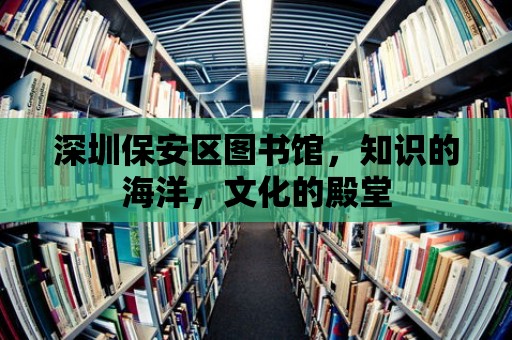 深圳保安區圖書館，知識的海洋，文化的殿堂