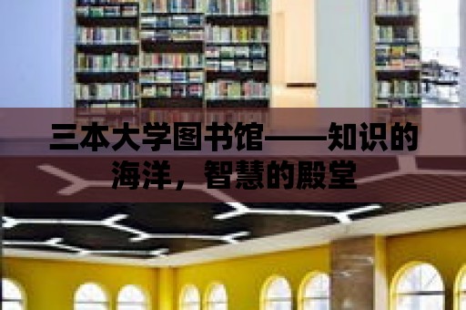 三本大學圖書館——知識的海洋，智慧的殿堂