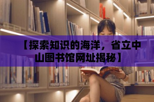 【探索知識的海洋，省立中山圖書館網(wǎng)址揭秘】