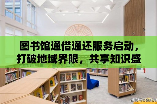 圖書館通借通還服務啟動，打破地域界限，共享知識盛宴