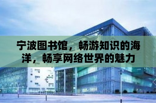 寧波圖書館，暢游知識的海洋，暢享網絡世界的魅力