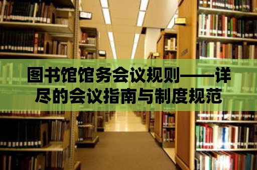 圖書館館務會議規則——詳盡的會議指南與制度規范