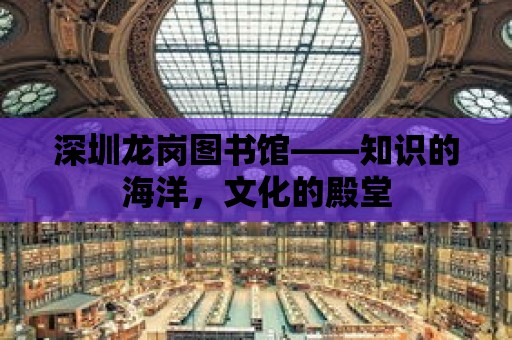 深圳龍崗圖書館——知識的海洋，文化的殿堂