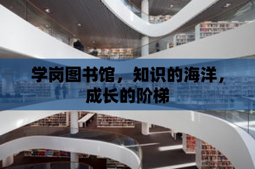 學崗圖書館，知識的海洋，成長的階梯