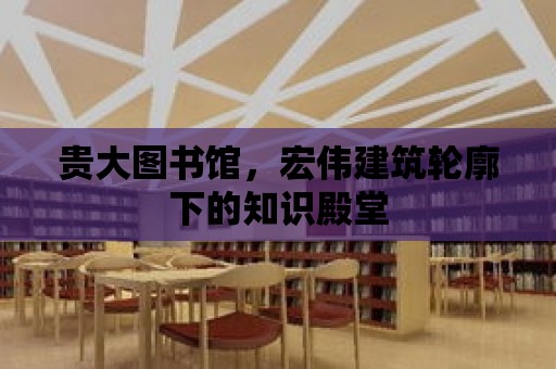 貴大圖書館，宏偉建筑輪廓下的知識殿堂