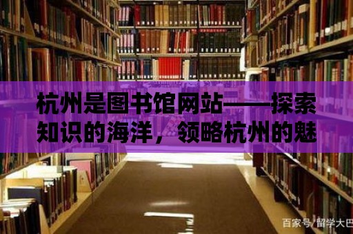 杭州是圖書館網(wǎng)站——探索知識(shí)的海洋，領(lǐng)略杭州的魅力