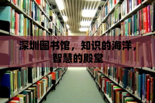 深圳圖書館，知識的海洋，智慧的殿堂