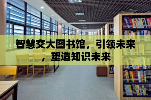 智慧交大圖書館，引領未來，塑造知識未來