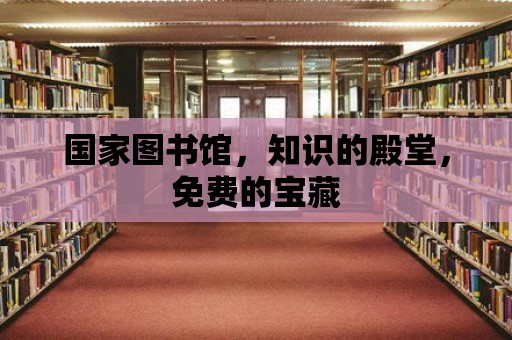 國家圖書館，知識的殿堂，免費的寶藏