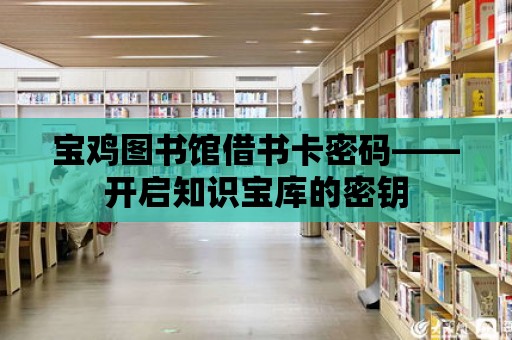 寶雞圖書館借書卡密碼——開啟知識寶庫的密鑰