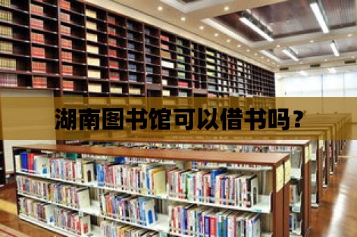 湖南圖書館可以借書嗎？