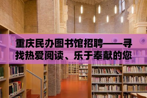 重慶民辦圖書館招聘——尋找熱愛閱讀、樂于奉獻(xiàn)的您！