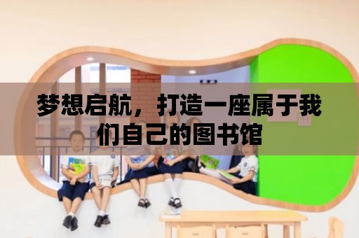 夢想啟航，打造一座屬于我們自己的圖書館