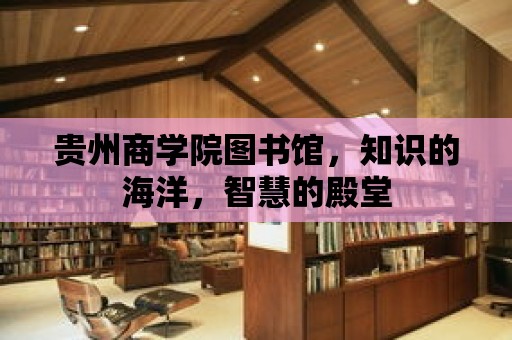 貴州商學院圖書館，知識的海洋，智慧的殿堂