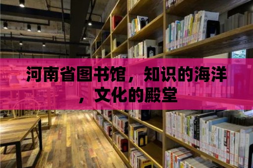 河南省圖書館，知識的海洋，文化的殿堂