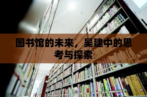 圖書館的未來，吳建中的思考與探索