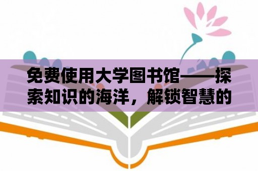 免費(fèi)使用大學(xué)圖書館——探索知識的海洋，解鎖智慧的寶庫