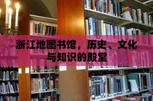 浙江地圖書館，歷史、文化與知識的殿堂