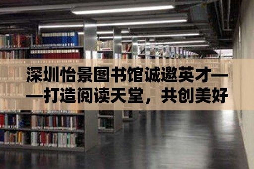 深圳怡景圖書館誠邀英才——打造閱讀天堂，共創美好未來