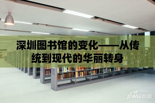 深圳圖書館的變化——從傳統到現代的華麗轉身