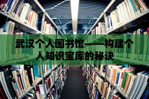 武漢個人圖書館——構建個人知識寶庫的秘訣