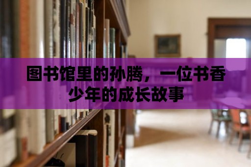 圖書館里的孫騰，一位書香少年的成長故事