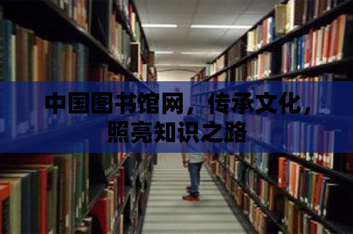 中國圖書館網，傳承文化，照亮知識之路