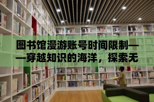 圖書館漫游賬號時間限制——穿越知識的海洋，探索無盡的知識寶藏