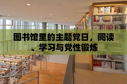 圖書館里的主題黨日，閱讀、學習與黨性鍛煉