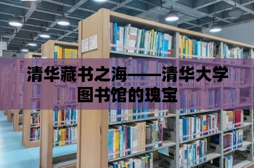 清華藏書之海——清華大學圖書館的瑰寶