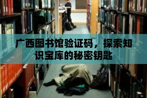 廣西圖書館驗證碼，探索知識寶庫的秘密鑰匙