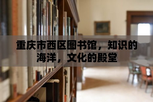 重慶市西區圖書館，知識的海洋，文化的殿堂