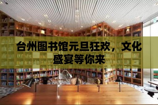 臺州圖書館元旦狂歡，文化盛宴等你來