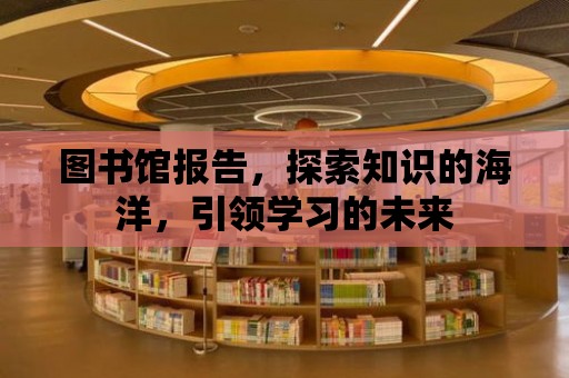 圖書館報(bào)告，探索知識(shí)的海洋，引領(lǐng)學(xué)習(xí)的未來(lái)