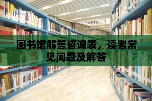 圖書館解答咨詢表，讀者常見問題及解答