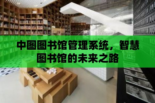 中圖圖書館管理系統，智慧圖書館的未來之路