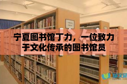 寧夏圖書館丁力，一位致力于文化傳承的圖書館員