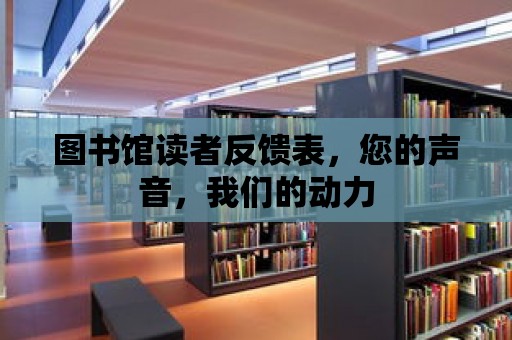 圖書館讀者反饋表，您的聲音，我們的動力