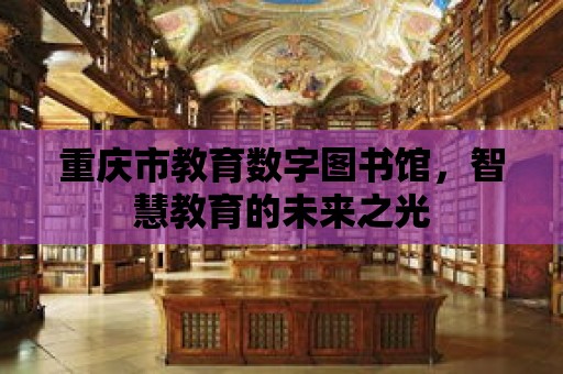 重慶市教育數字圖書館，智慧教育的未來之光