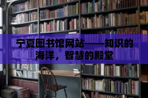 寧夏圖書館網站——知識的海洋，智慧的殿堂