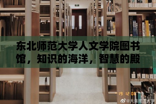 東北師范大學(xué)人文學(xué)院圖書館，知識(shí)的海洋，智慧的殿堂